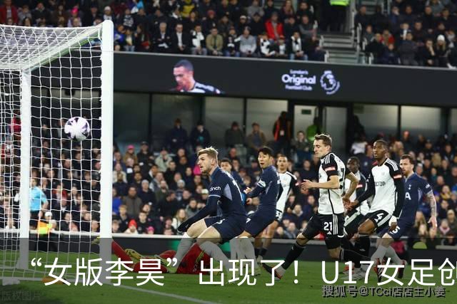 “女版李昊”出现了！U17女足创造历史的起点，是上海的这项比赛？
