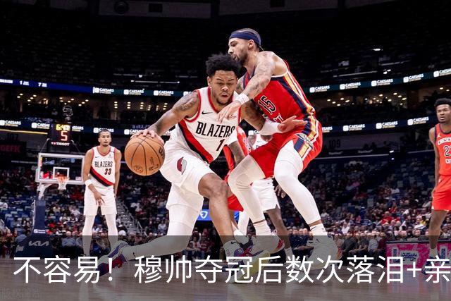 不容易！穆帅夺冠后数次落泪+亲吻奖杯+承诺留队