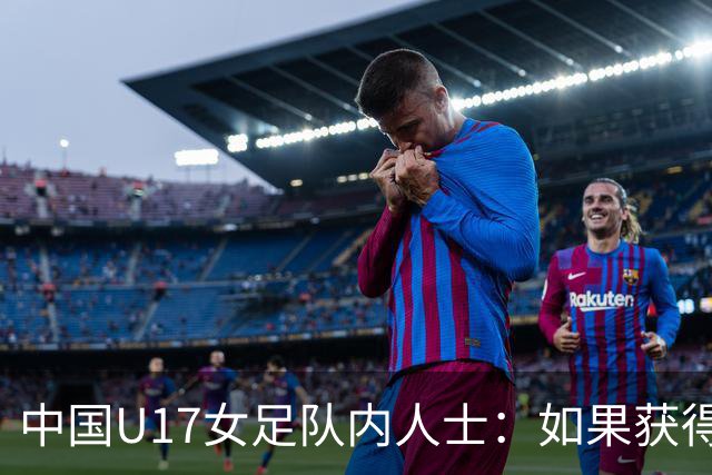 中国U17女足队内人士：如果获得小组第二，那我们就太难了