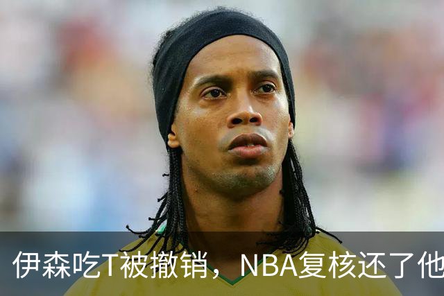伊森吃T被撤销，NBA复核还了他一个清白