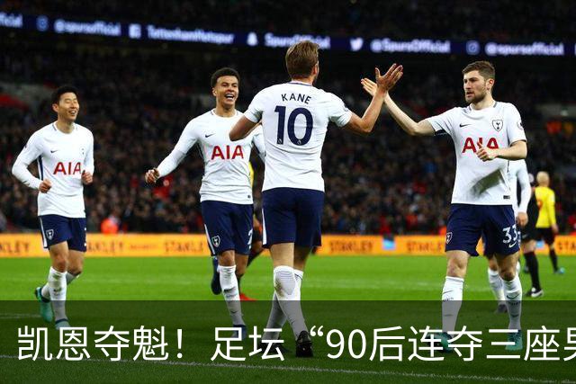 凯恩夺魁！足坛“90后"连夺三座男子金球，00后仍无缘首座