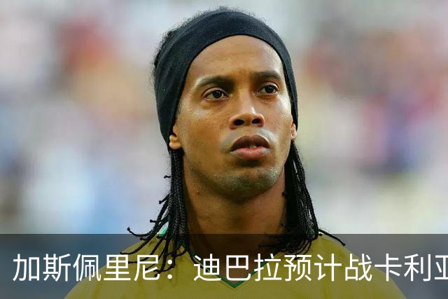 加斯佩里尼：迪巴拉预计战卡利亚里复出 斯维拉尔有望出战曼联