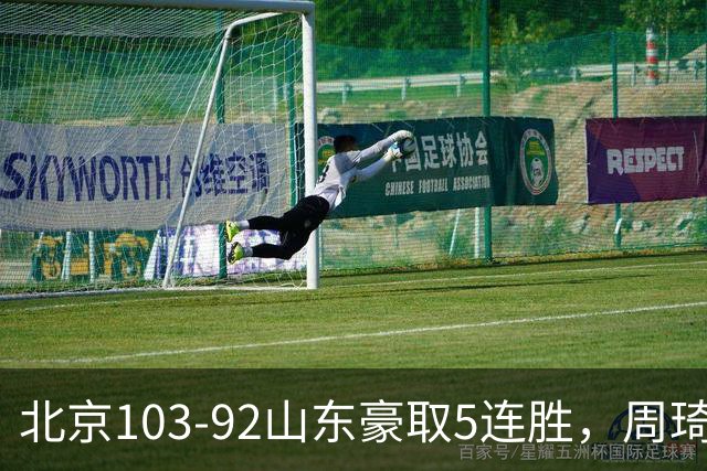 北京103-92山东豪取5连胜，周琦13+13，王岚嵚20+8