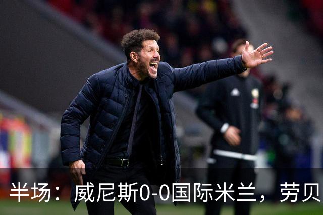 半场：威尼斯0-0国际米兰，劳贝尔巴赫进球被吹