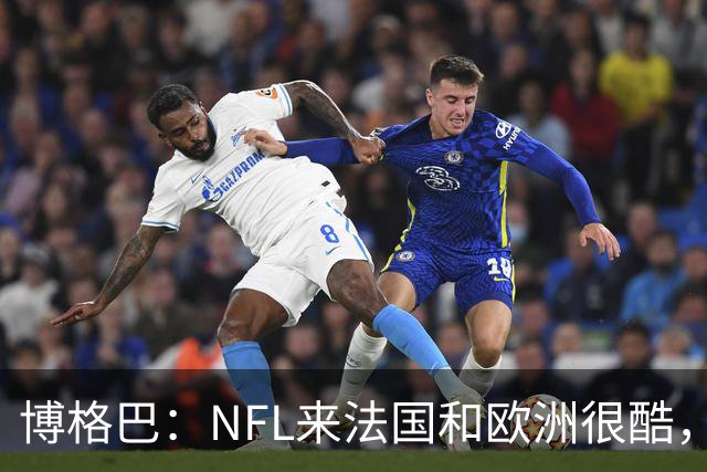 博格巴：NFL来法国和欧洲很酷，会让人想进一步了解
