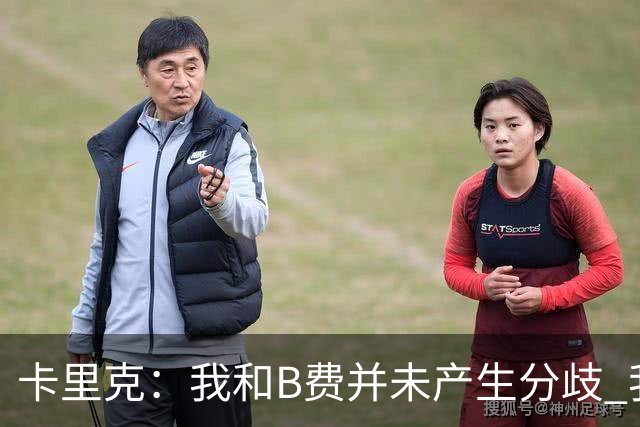 卡里克：我和B费并未产生分歧 我百分之百有信心扭转局面