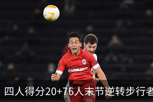 四人得分20+76人末节逆转步行者，勒布朗13+5+10马克西连中关键球