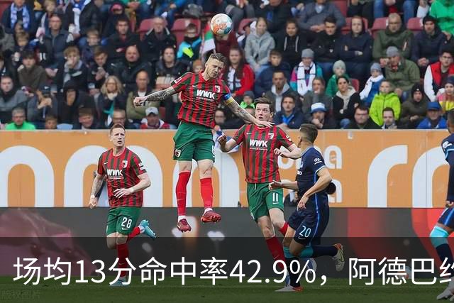 场均13分命中率42.9%，阿德巴约回击：别把我当替罪羊