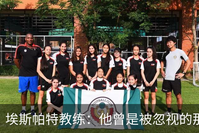 埃斯帕特教练：他曾是被忽视的那位，但他靠努力走到今天