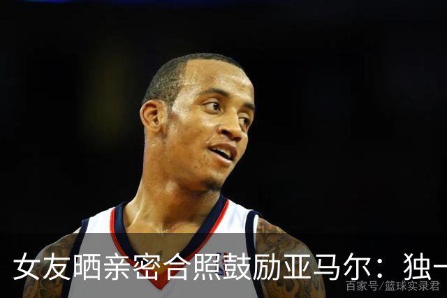 女友晒亲密合照鼓励亚马尔：独一无二，一切才刚刚开始