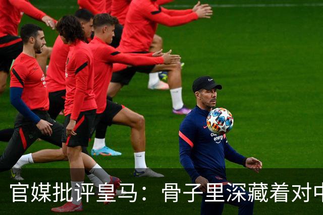 官媒批评皇马：骨子里深藏着对中国的傲慢，甚至已成俱乐部文化一部分