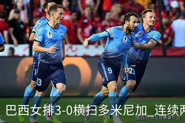 巴西女排3-0横扫多米尼加 连续两届奥运会跻身4强