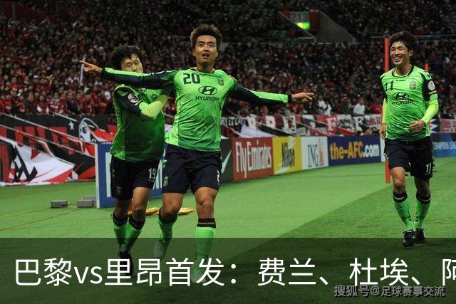巴黎vs里昂首发：费兰、杜埃、阿克利乌什出战
