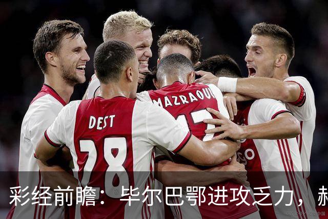 彩经前瞻：毕尔巴鄂进攻乏力，赫塔费近4轮0进球，本场看好小比分