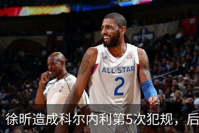 徐昕造成科尔内利第5次犯规，后者末节开局被罚下
