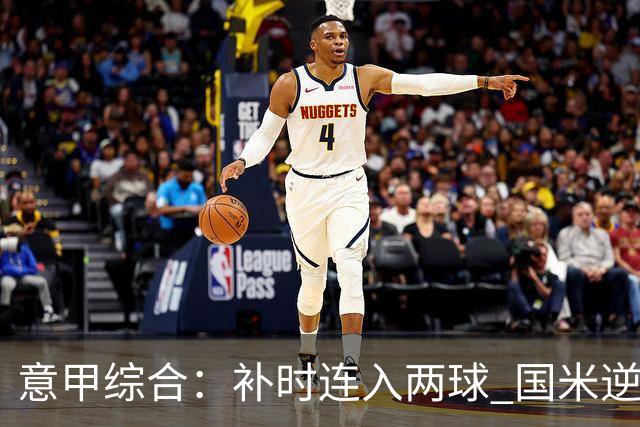 意甲综合：补时连入两球 国米逆转佛罗伦萨