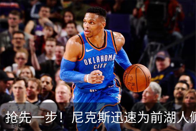 抢先一步！尼克斯迅速为前湖人侧翼新星提供了一份双向合同？