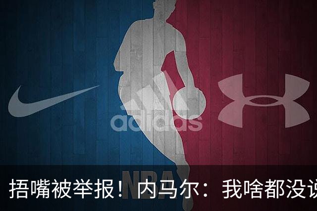 捂嘴被举报！内马尔：我啥都没说，这是最卑鄙的伎俩，会找他算账