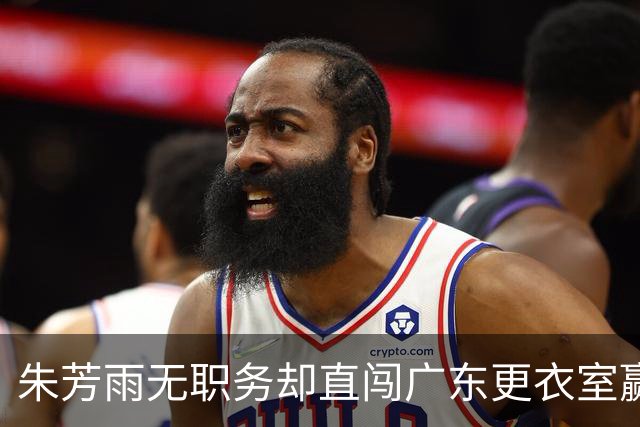 朱芳雨无职务却直闯广东更衣室赢广厦后当众批防守漏洞！