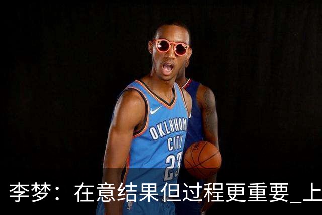 李梦：在意结果但过程更重要 上场就全力以赴