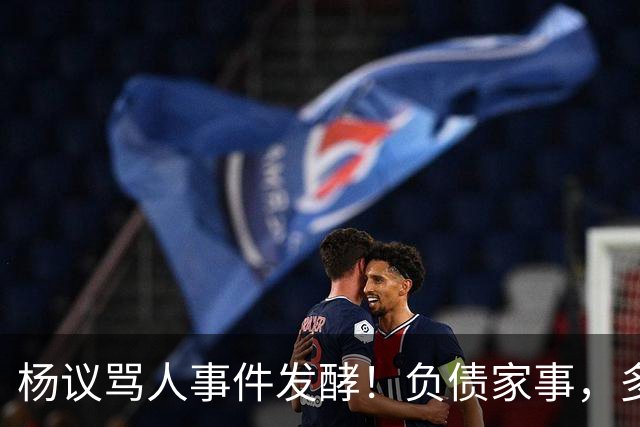 杨议骂人事件发酵！负债家事，多重过往接连浮出水面，网友直言“ 他的麻烦还在后面”