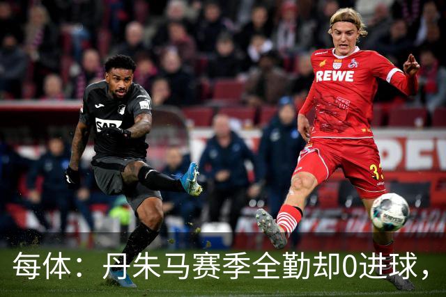 每体：丹朱马赛季全勤却0进球，4次错失良机，身价缩水94%
