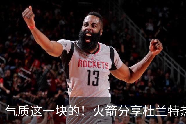 气质这一块的！火箭分享杜兰特热身穿搭：预测一下今天的得分