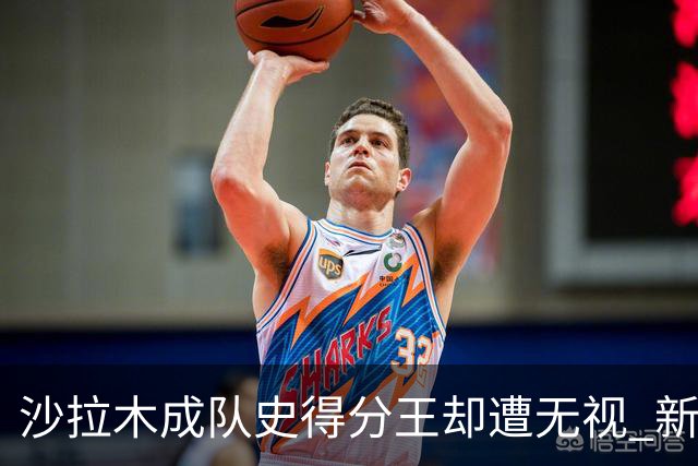 沙拉木成队史得分王却遭无视 新疆队这样做原因是什么？