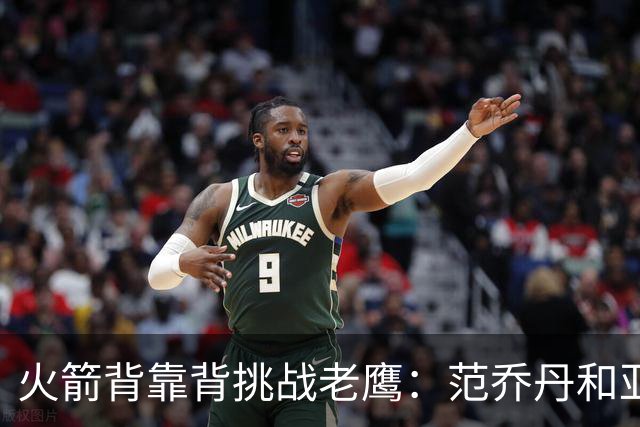 火箭背靠背挑战老鹰：范乔丹和亚当斯因伤病管理缺阵 谢泼德成疑