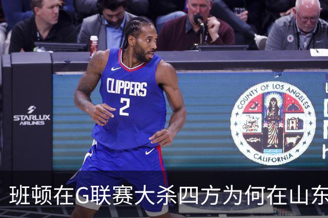 班顿在G联赛大杀四方为何在山东站不住脚？CBA水平高于发展联盟？