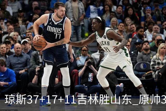 琼斯37+17+11吉林胜山东 原帅34分山西胜北控