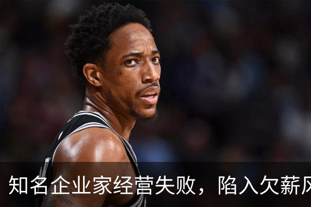 知名企业家经营失败，陷入欠薪风波，妻子是大众熟知的女明星