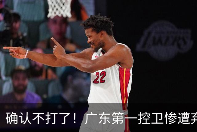 确认不打了！广东第一控卫惨遭弃用，或被小陈总交易出去？