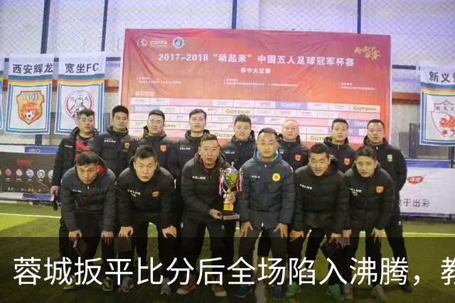蓉城扳平比分后全场陷入沸腾，教练组冲入场内庆祝