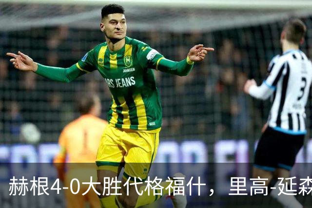 赫根4-0大胜代格福什，里高-延森双响，维姆邦戈莫世界波