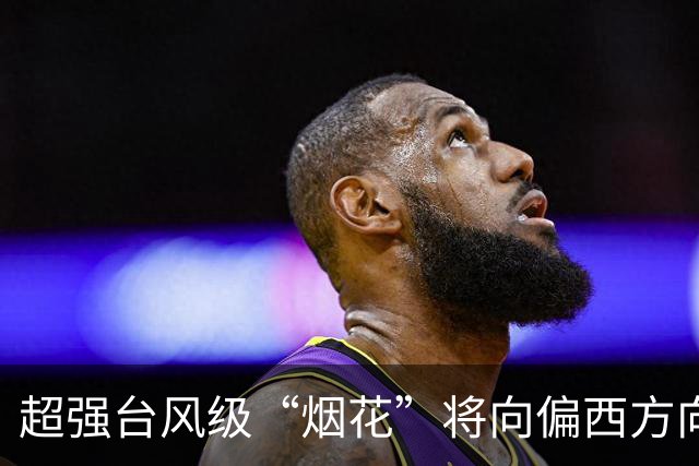 超强台风级“烟花”将向偏西方向移动，强度增强