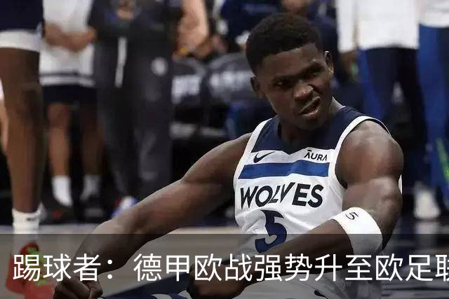 踢球者：德甲欧战强势升至欧足联第二，但和西甲分差拉不开