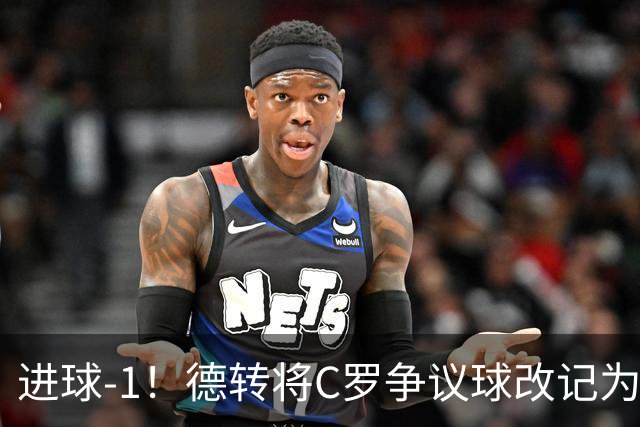 进球-1！德转将C罗争议球改记为乌龙，千球进度再添变数