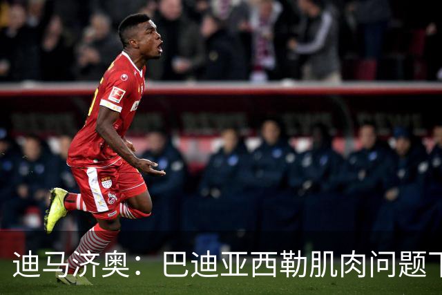迪马济奥：巴迪亚西勒肌肉问题下场，伤势将接受评估