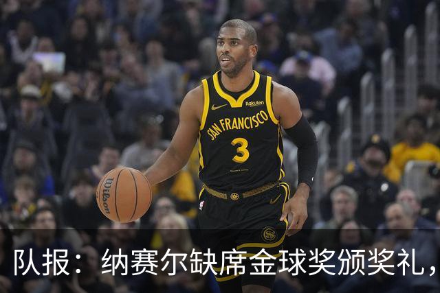 队报：纳赛尔缺席金球奖颁奖礼，将现场观看巴黎对阵里昂