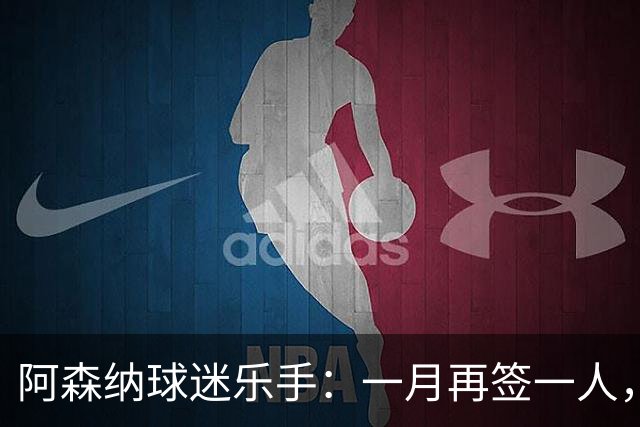 阿森纳球迷乐手：一月再签一人，我们能赢下一切