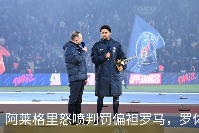 阿莱格里怒喷判罚偏袒罗马，罗体：罗马对此感到失望和惊讶