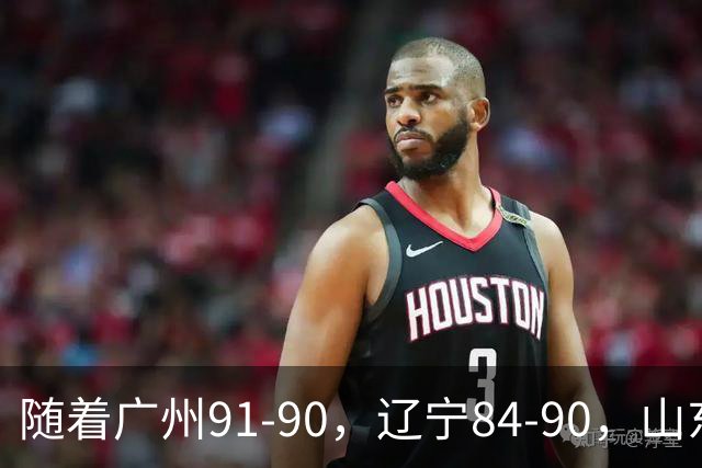 随着广州91-90，辽宁84-90，山东92-103，CBA最新积分榜出炉