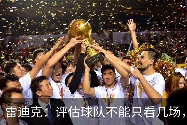 雷迪克：评估球队不能只看几场，我通常以10到20场为周期
