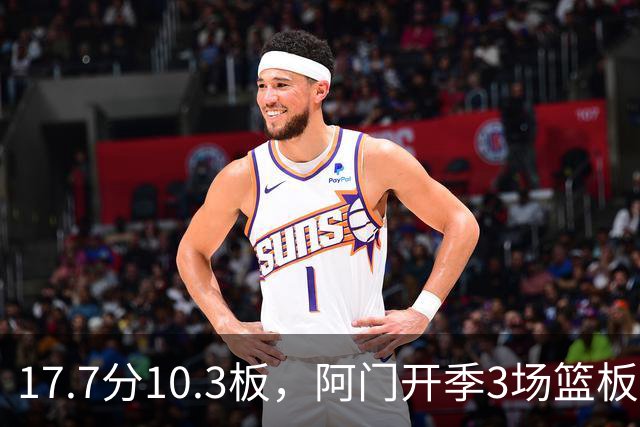 17.7分10.3板，阿门开季3场篮板上双比肩科比