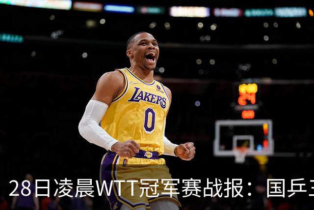 28日凌晨WTT冠军赛战报：国乒三场全胜！林诗栋3-0，陈熠3-1