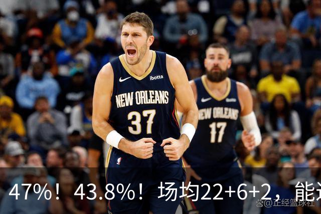 47%！43.8%！场均22+6+2，能进攻防守也很强，还让绿军“白赚”2个首轮签