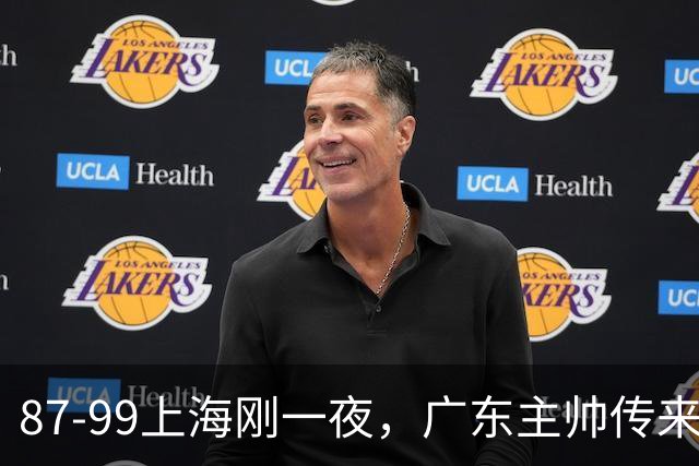87-99上海刚一夜，广东主帅传来新消息，徐杰说的很实在，新体系悬了！