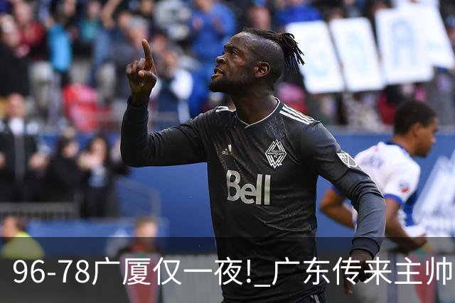96-78广厦仅一夜! 广东传来主帅亚科夫列维奇消息，徐杰说的很实在