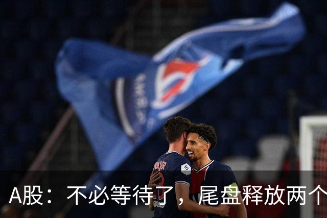 A股：不必等待了，尾盘释放两个信息，明天，周二或将这样走！